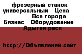 фрезерный станок универсальный › Цена ­ 130 000 - Все города Бизнес » Оборудование   . Адыгея респ.